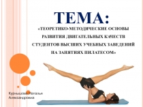 ТЕОРЕТИКО-МЕТОДИЧЕСКИЕ ОСНОВЫ РАЗВИТИЯ ДВИГАТЕЛЬНЫХ КАЧЕСТВ СТУДЕНТОВ ВЫСШИХ УЧЕБНЫХ ЗАВЕДЕНИЙ НА ЗАНЯТИЯХ ПИЛАТЕСОМ