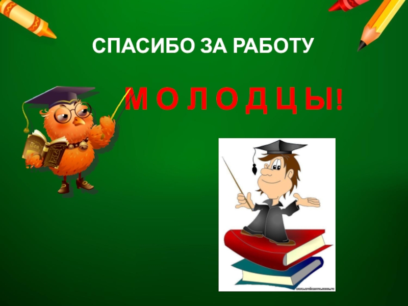 СПАСИБО ЗА РАБОТУМ О Л О Д Ц Ы!