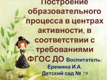 Презентация по теме Построение образовательного процесса в центрах активности, в соответствии с требованиями ФГОС дошкольного образования