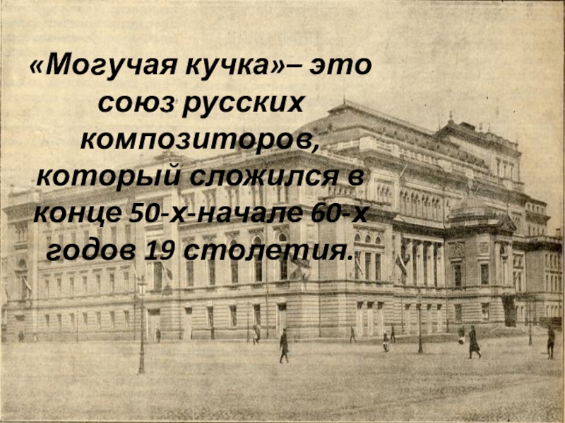 «Могучая кучка»– это союз русских композиторов, который сложился в конце 50-х-начале 60-х годов 19 столетия.