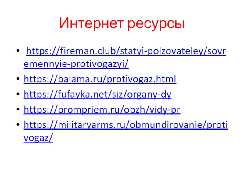 Интернет ресурсы https://fireman.club/statyi-polzovateley/sovremennyie-protivogazyi/https://balama.ru/protivogaz.htmlhttps://fufayka.net/siz/organy-dyhttps://prompriem.ru/obzh/vidy-prhttps://militaryarms.ru/obmundirovanie/protivogaz/