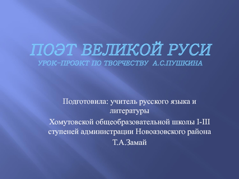 ПОЭТ ВЕЛИКОЙ РУСИ УРОК-ПРОЭКТ ПО ТВОРЧЕСТВУ А.С.ПУШКИНАПодготовила: учитель русского языка и