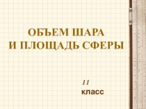 Презентация по геометрии на тему Объем шара и площадь сферы (11 класс).