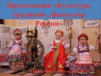 Презентация  Русская культура, традиции, фольклор России