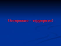 Презентация к классному часу: Осторожно - терроризм