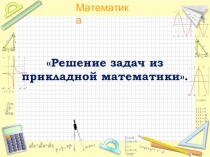 Презентация урока на тему Решение задач из прикладной математики