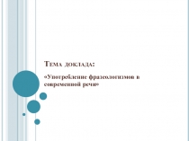 Презентация по русскому языку на тему Употребление фразеологизмов в современной речи