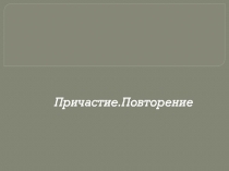 Презентация к уроку русского языка в 7 классе по теме Причастие. Повторение