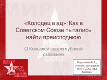 Презентация по географии о Кольской СГ-3 Колодец в ад: Как в Советском Союзе пытались найти преисподнюю 