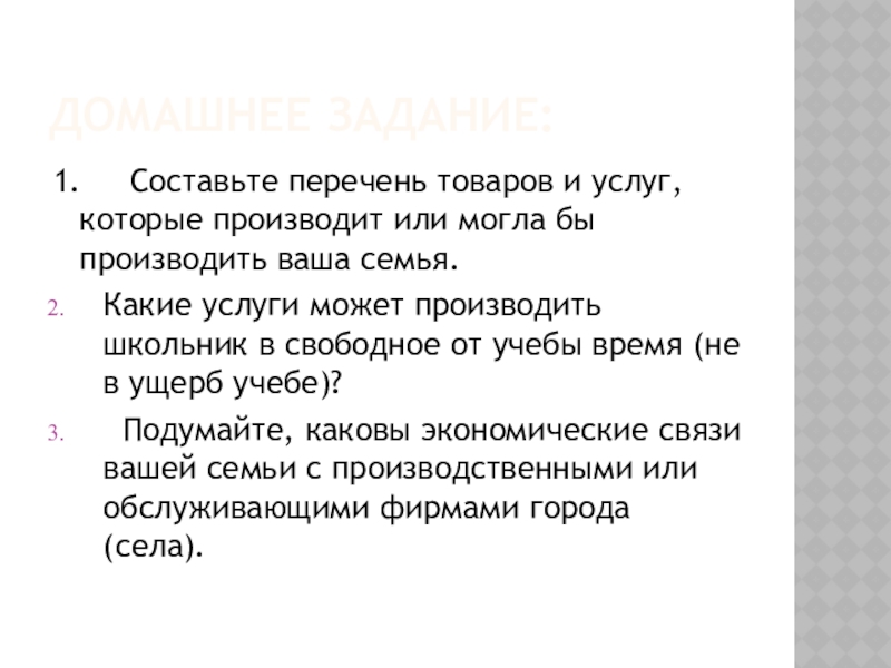 Домашнее задание:1.   Составьте перечень товаров и услуг, которые производит или могла бы производить ваша семья.Какие