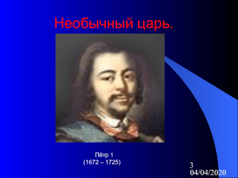 04/04/2020Необычный царь.    Пётр 1 (1672 – 1725)