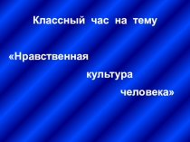 Презентация к классному часу на тему Нравственная культура человека