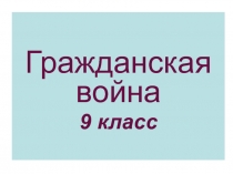 Презентация по истории России на тему: гражданская война (9, 11 класс)