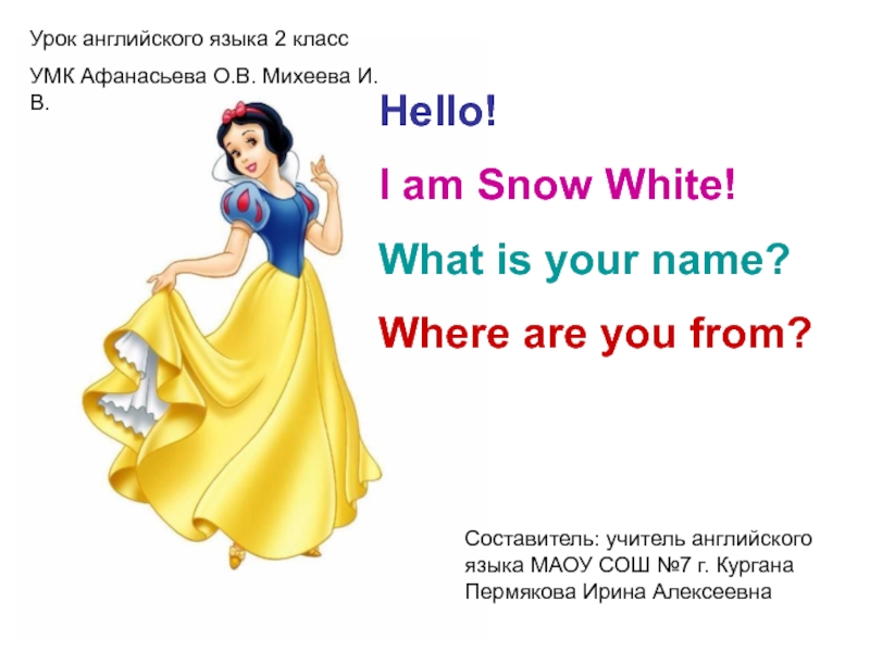 Hello!I am Snow White!What is your name?Where are you from?Урок английского языка 2 классУМК Афанасьева О.В. Михеева