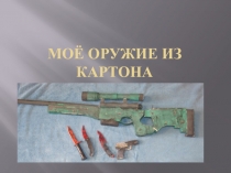 Презентация.Мое оружие из картона