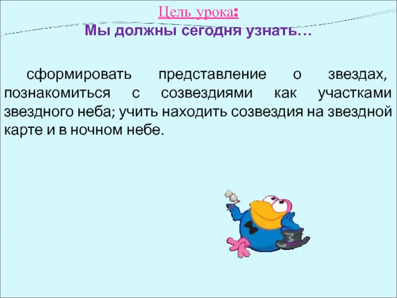 Цель урока: Мы должны сегодня узнать… сформировать представление о звездах, познакомиться с созвездиями как участками звездного неба;