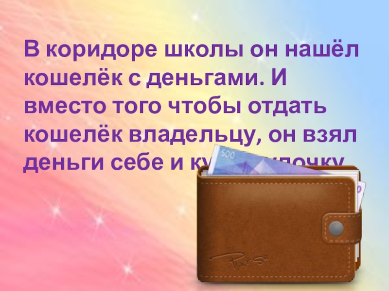 В коридоре школы он нашёл кошелёк с деньгами. И вместо того чтобы отдать кошелёк владельцу, он взял