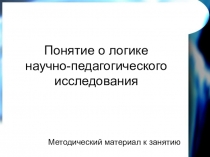 Презентация по основам учебно-исследовательской деятельности на тему Понятие о логике исследования (3 курс)