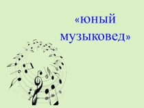Презентация по музыке Юный музыковед
