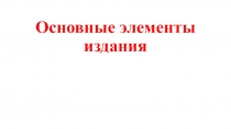 Презентация по технологии допечатных процессов Основные элементы издания
