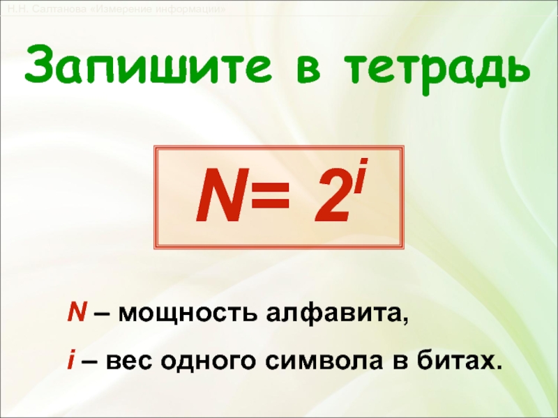 N= 2i Запишите в тетрадьN – мощность алфавита, i – вес одного символа в битах.