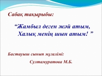 Презентация тақырыбы: Жамбыл деген жәй атым, Халық менің шын атым! ” 3-сынып