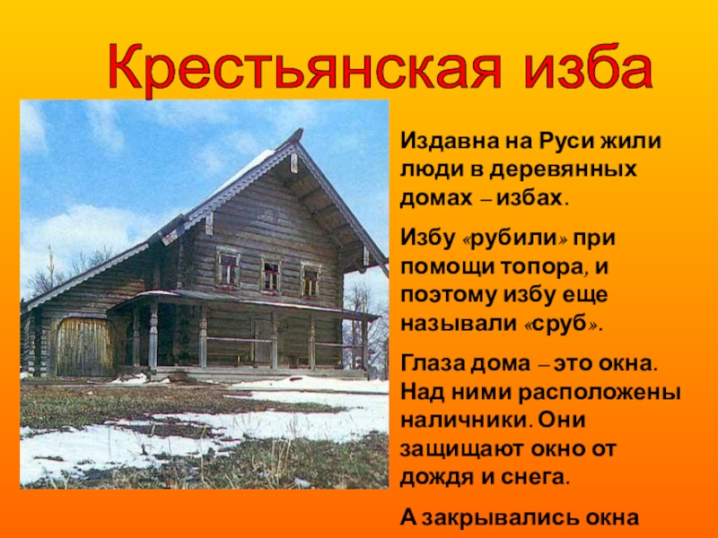 Крестьянская избаИздавна на Руси жили люди в деревянных домах – избах.Избу «рубили» при помощи топора, и поэтому