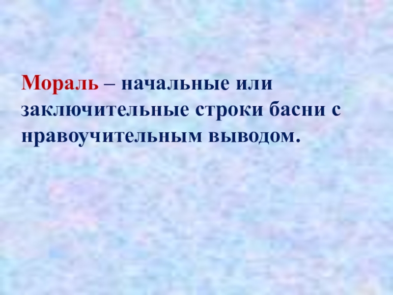 Мораль – начальные или заключительные строки басни с нравоучительным выводом.