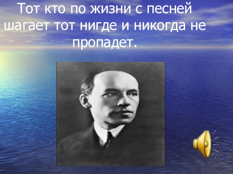 Тот кто с песней по жизни шагает. Тот никогда и нигде не пропадет. И тот кто с песней по жизни шагает тот никогда и нигде не пропадет. И тот кто с песней по жизни. И тот кто с песней по жизни шагает разновидность.