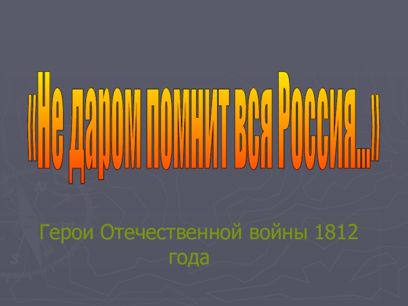 Презентация ПРЕЗЕНТАЦИЯ ПО ТЕМЕ НЕДАРОМ ПОМНИТ ВСЯ РОССИЯ: ГЕРОИ ОТЕЧЕСТВЕННОЙ ВОЙНЫ 1812 ГОДА