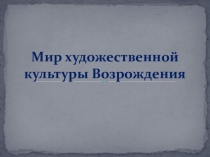 Презентация по истории Мир художественной культуры Возрождения