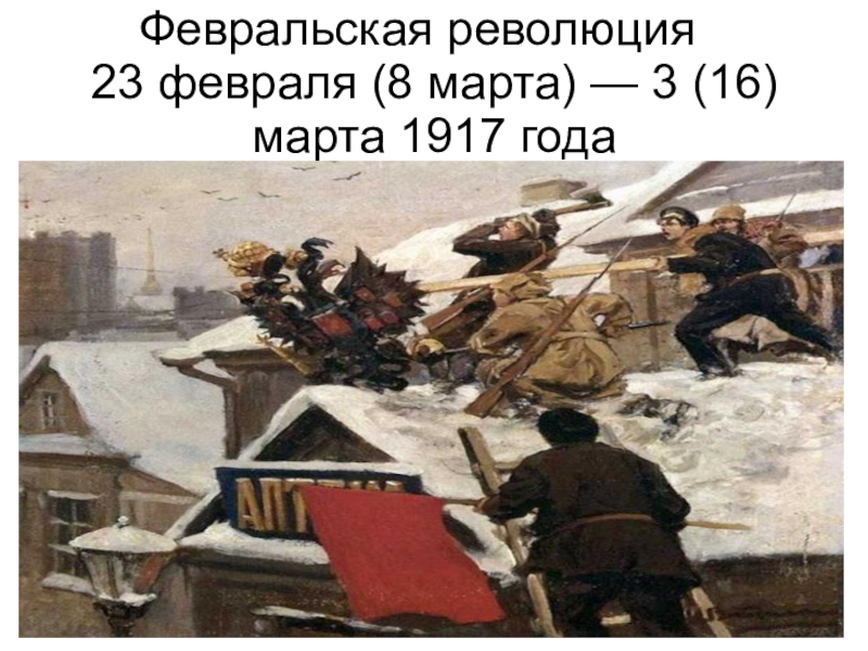 Февральская революция 	 23 февраля (8 марта) — 3 (16) марта 1917 года
