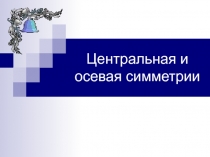 Урок по геометрии Центральная и осевая симметрии