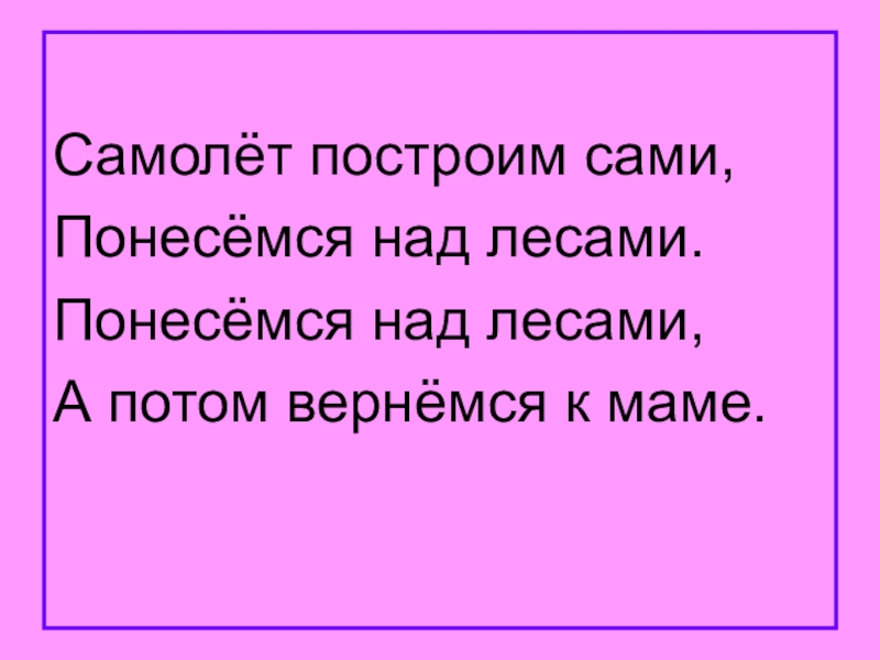 Затем вернулся. Самолёт построим сами понесёмся над лесами. Построим сами Понесемся над лесами а потом. Самолет построим сами Понесемся над лесами а потом вернемся к маме. Понесемся над лесами Понесемся над лесами, а потом вернемся к маме»..