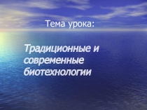 Презентация по биологии к уроку :  Современные и традиционные биотехнологии