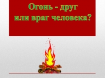 Презентация к сценарию внеклассного мероприятия  Огонь – друг, огонь - враг ( 4-а класс )