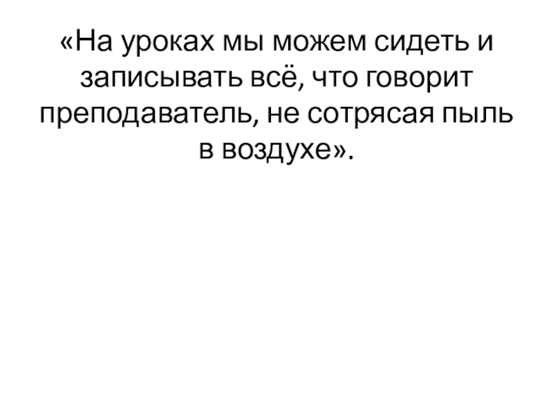 «На уроках мы можем сидеть и записывать всё, что говорит преподаватель, не сотрясая пыль в воздухе».