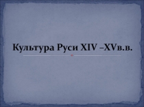 Презентация по истории на темуКультура Руси 14-15 века