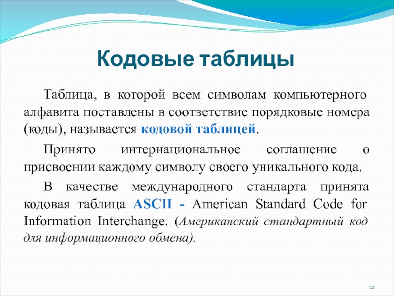 Кодовые таблицы	Таблица, в которой всем символам компьютерного алфавита поставлены в соответствие порядковые номера (коды), называется кодовой таблицей.	Принято