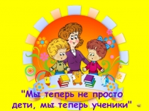 Презентация Праздник Мы теперь не просто дети, мы теперь ученики