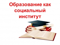 Презентация по обществознанию на тему Образование как социальный институт (11 класс)