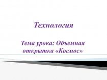 Презентация по технологии Объемная открытка Космос