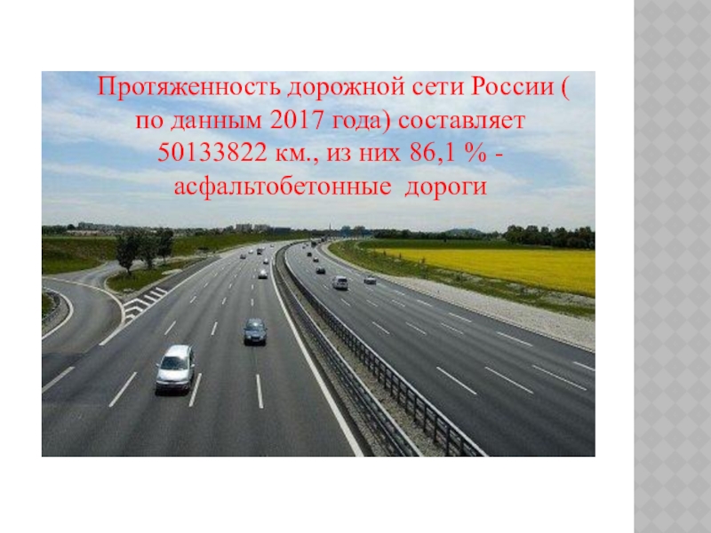 Протяженность дорожной сети России ( по данным 2017 года) составляет 50133822 км., из них 86,1 % -