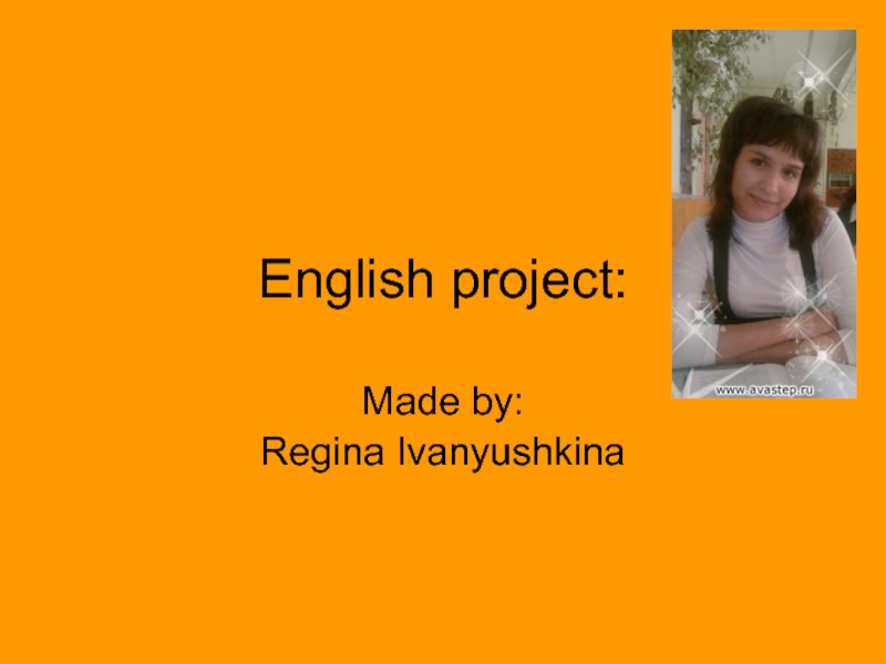 English project:Made by:Regina Ivanyushkina