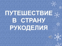 Презентация внеклассного мероприятия по трудовому обучению: Путешествие в страну Рукоделие