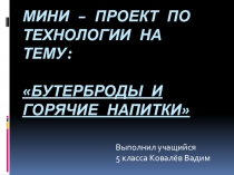 Презентация мини -проект Виды бутербродов. Горячие напитки