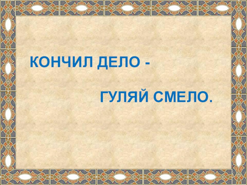 Картинки делай дела. Кончил дело Гуляй смело. Пословица кончил дело Гуляй смело. Устное народное творчество 3 класс литературное чтение презентация. Тема пословицы кончились дело Гуляй смело.