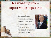 Презентация: Благовещенск - город моих предков (3 класс)