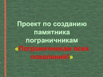 Презентация проекта по созданию эскиза памятника пограничникам в г. Астрахане Пограничникам всех поколений!