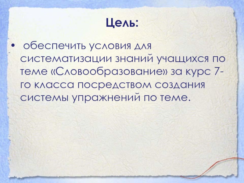Цель: обеспечить условия для систематизации знаний учащихся по теме «Словообразование» за курс 7-го класса посредством создания системы упражнений